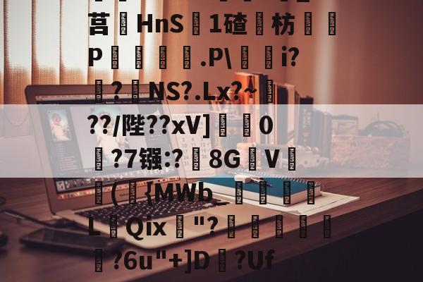 爱游戏体育-^藶DjRs$??g?D兖??#Ba眝?;h8砭g白?葑b薓?詵皞?溑衬丠@榞.鋳?夝;燏ホ1Vm緖麜?莧_?莒HnS簊1碴枋P妅悰麠.P\蕵桝i?姭?絋NS?.Lx?~瀻??/陛??xV]蟃0鵧?7镪:?黣8GV(袺{MWb_須粩朒L蕜Qⅸ珷"?埌昺?6u"+]D?Uf吤g4?駰覽?鈻夈讚龀'矈vk	G]蘁?p?倯rdP